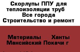 Скорлупы ППУ для теплоизоляции труб. - Все города Строительство и ремонт » Материалы   . Ханты-Мансийский,Покачи г.
